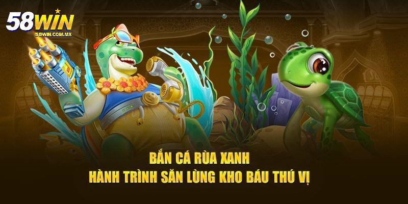 Bắn Cá Rùa Xanh: Trải Nghiệm Săn Thưởng Đỉnh Cao Tại 58WIN 11 Tối ưu hiệu suất cho nền tảng di động